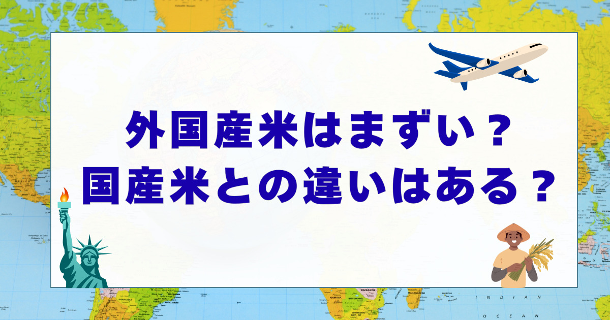 2025年最新版】外国産米はまずいのか？国産米との違いを比較して